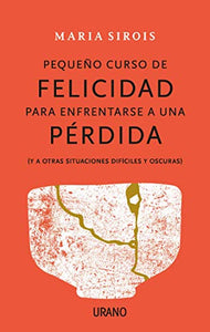 Pequeño curso de felicidad para enfrentarse a una pérdida: (Y a otras situaciones difíciles y oscuras) (Crecimiento personal) (Spanish Edition)